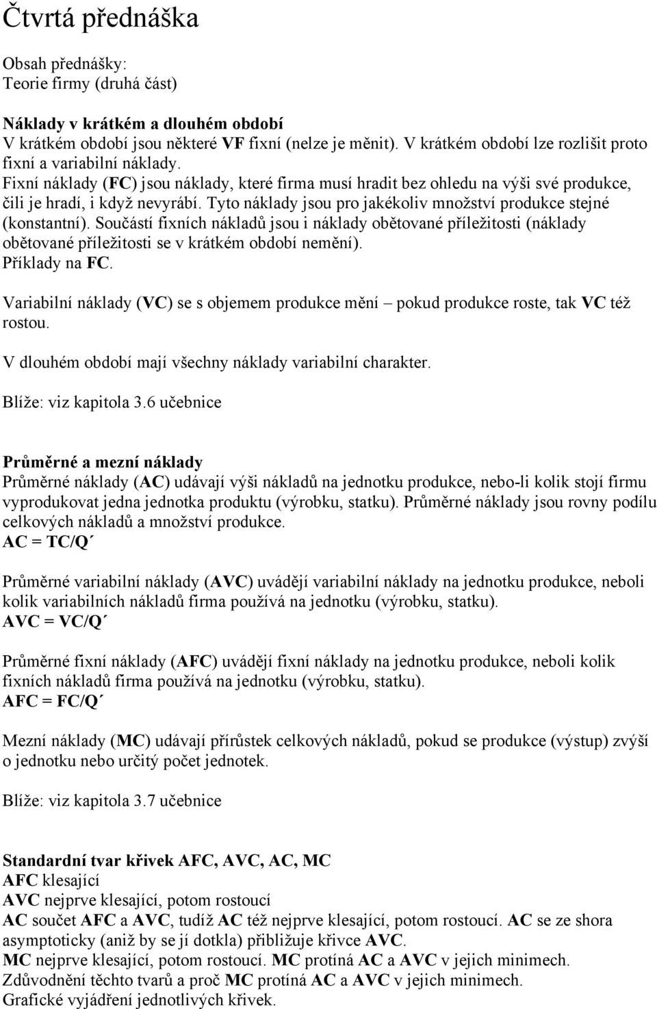 Tyto náklady jsou pro jakékoliv mnoţství produkce stejné (konstantní). Součástí fixních nákladů jsou i náklady obětované příleţitosti (náklady obětované příleţitosti se v krátkém období nemění).