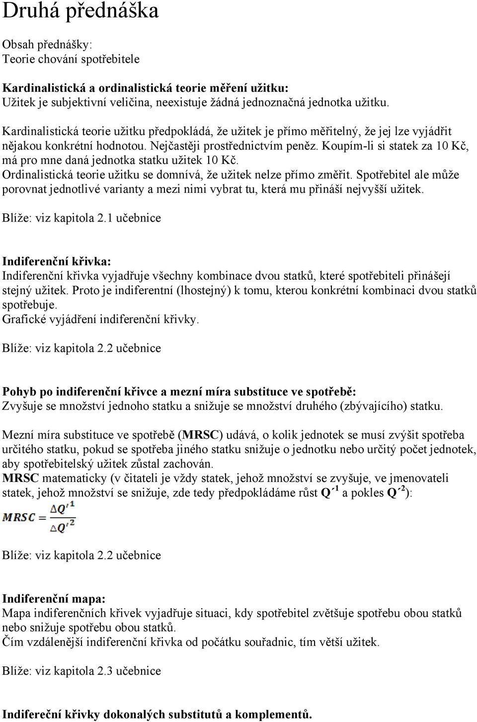 Koupím-li si statek za 10 Kč, má pro mne daná jednotka statku uţitek 10 Kč. Ordinalistická teorie uţitku se domnívá, ţe uţitek nelze přímo změřit.