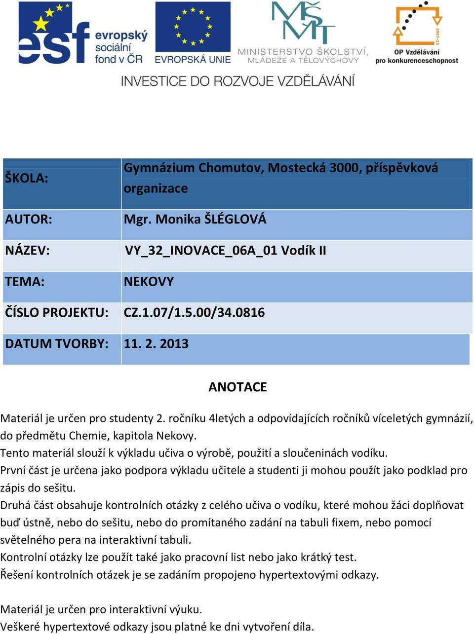 Tento materiál slouží k výkladu učiva o výrobě, použití a sloučeninách vodíku. První část je určena jako podpora výkladu učitele a studenti ji mohou použít jako podklad pro zápis do sešitu.