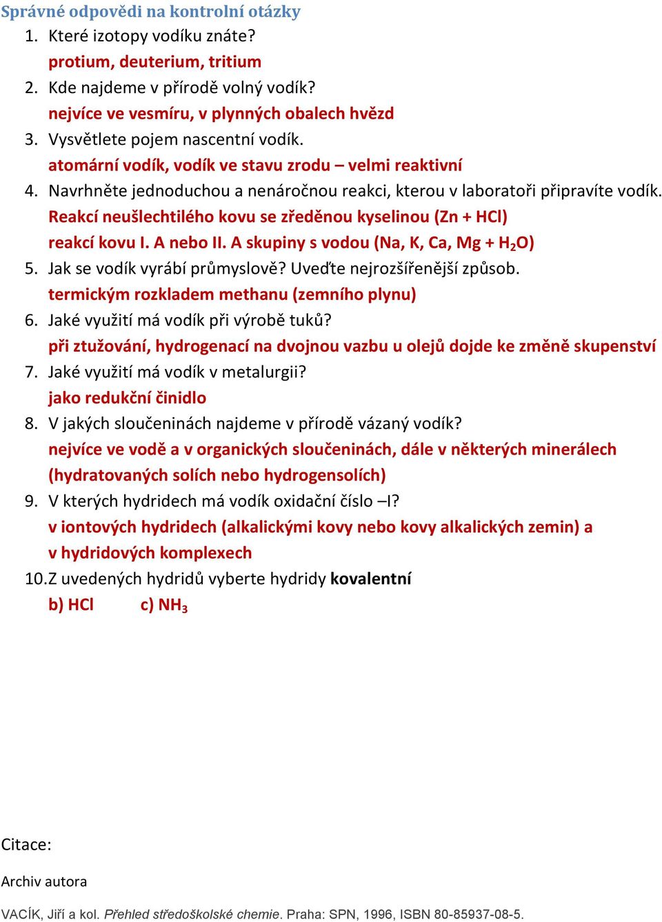 Reakcí neušlechtilého kovu se zředěnou kyselinou (Zn + HCl) reakcí kovu I. A nebo II. A skupiny s vodou (Na, K, Ca, Mg + H 2 O) 5. Jak se vodík vyrábí průmyslově? Uveďte nejrozšířenější způsob.