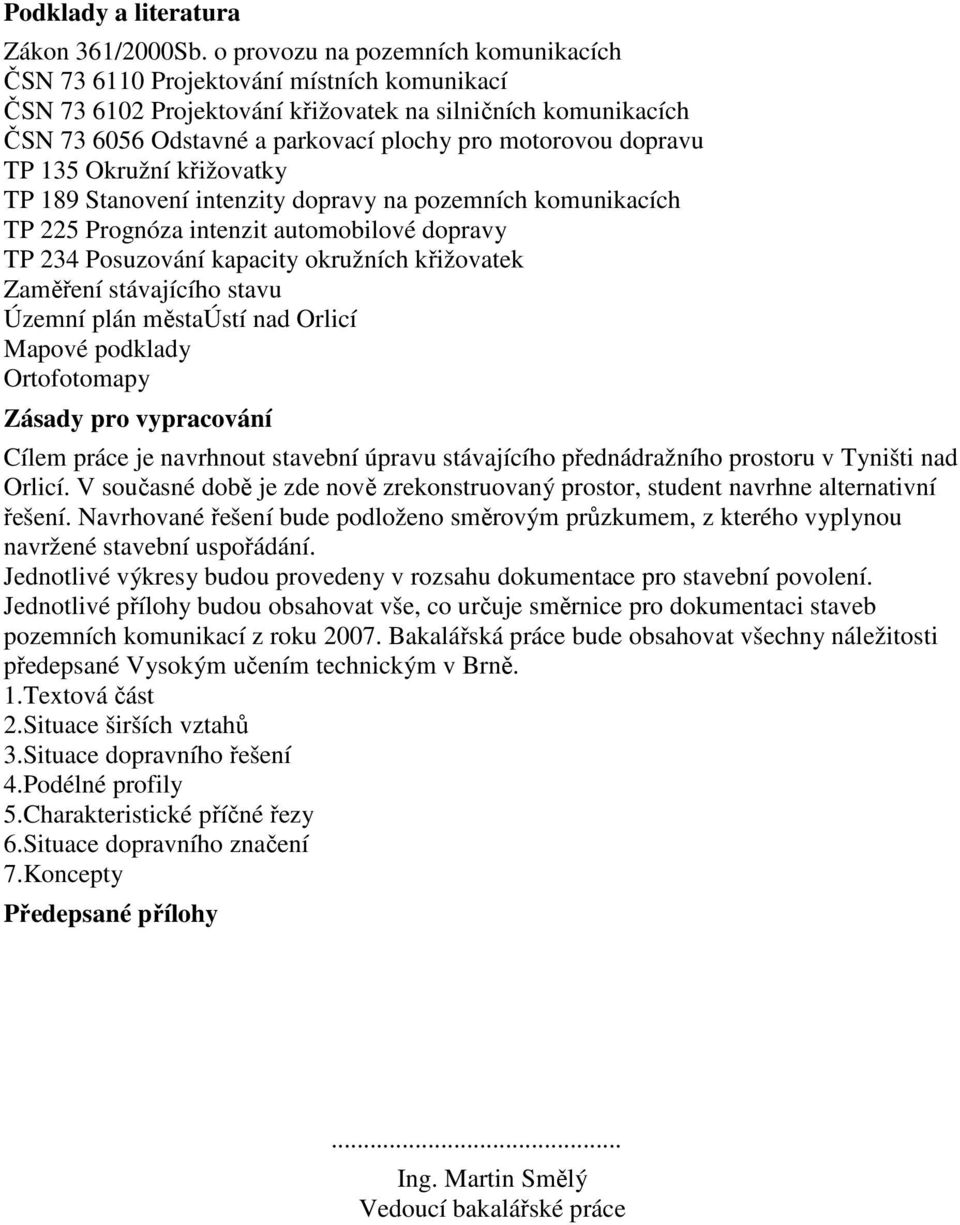 dopravu TP 135 Okružní křižovatky TP 189 Stanovení intenzity dopravy na pozemních komunikacích TP 225 Prognóza intenzit automobilové dopravy TP 234 Posuzování kapacity okružních křižovatek Zaměření