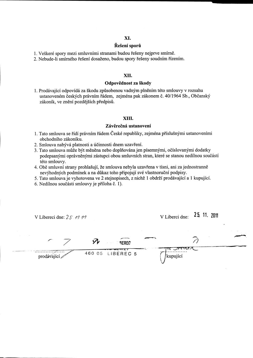 XIII. Zaverecna ustanovem 1. Tato smlouva se fidi pravnim fadem Ceske republiky, zejmena pfislusnymi ustanovenimi obchodniho zakoniku. 2. Smlouva nabyva platnosti a licinnosti dnem uzavfeni. 3.