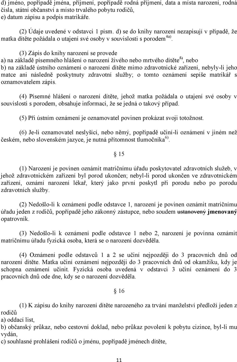 (3) Zápis do knihy narození se provede a) na základě písemného hlášení o narození živého nebo mrtvého dítěte 5), nebo b) na základě ústního oznámení o narození dítěte mimo zdravotnické zařízení,