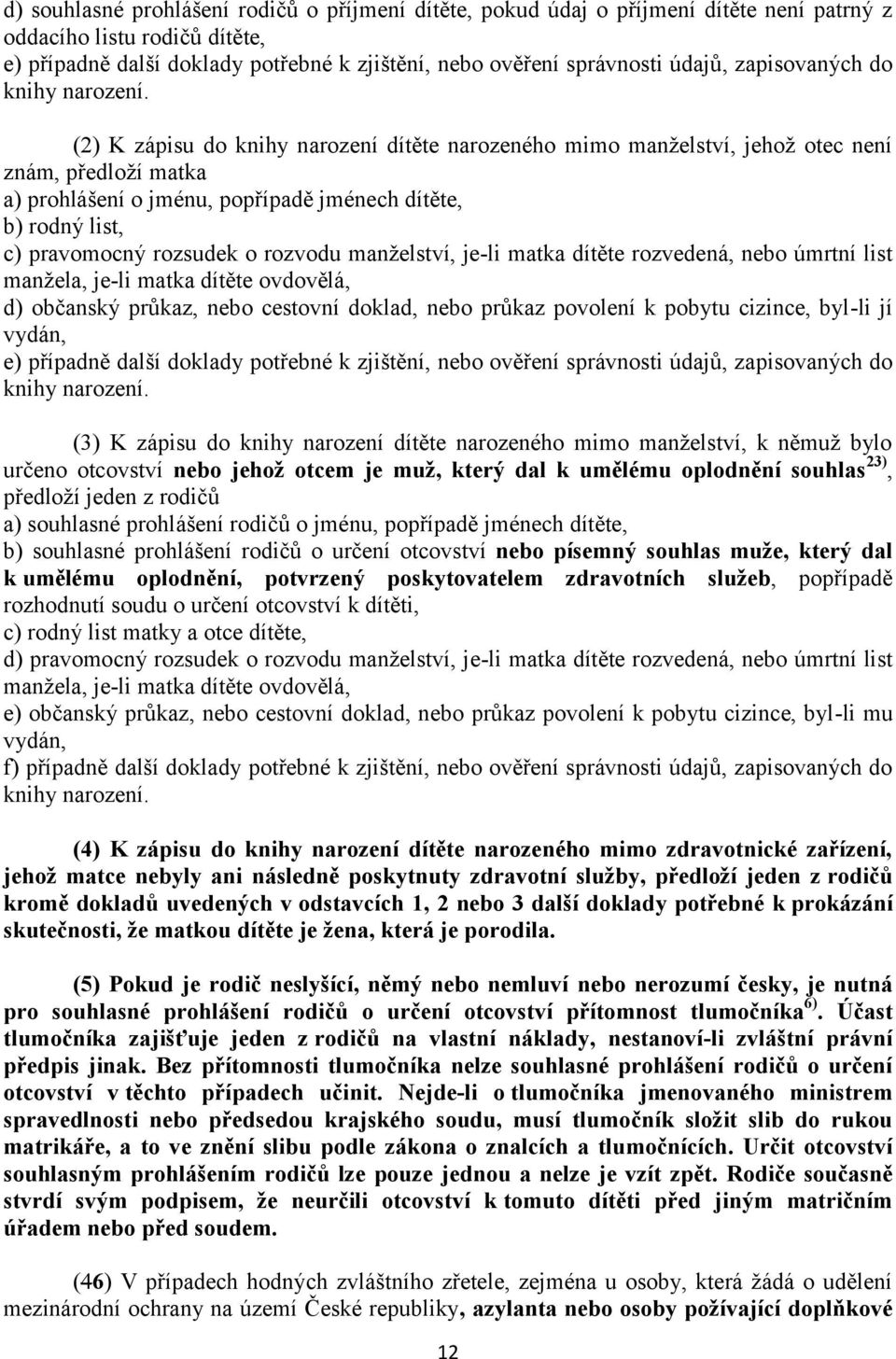 (2) K zápisu do knihy narození dítěte narozeného mimo manželství, jehož otec není znám, předloží matka a) prohlášení o jménu, popřípadě jménech dítěte, b) rodný list, c) pravomocný rozsudek o rozvodu