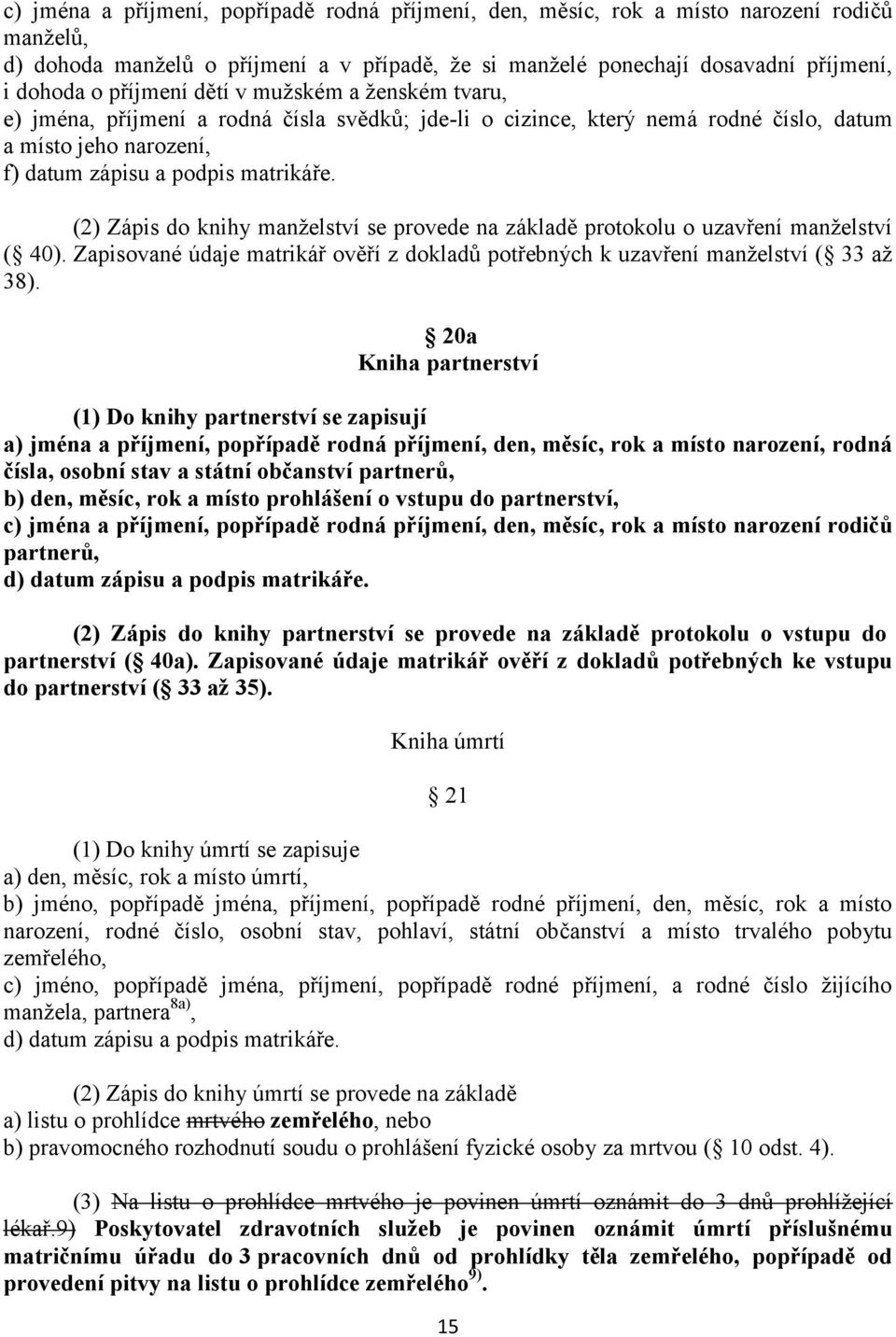 (2) Zápis do knihy manželství se provede na základě protokolu o uzavření manželství ( 40). Zapisované údaje matrikář ověří z dokladů potřebných k uzavření manželství ( 33 až 38).