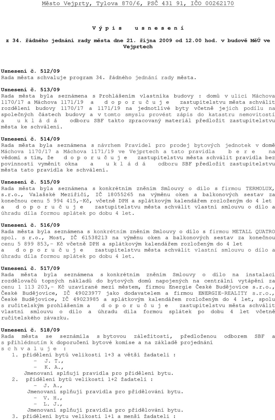 513/09 Rada města byla seznámena s Prohlášením vlastníka budovy : domů v ulici Máchova 1170/17 a Máchova 1171/19 a d o p o r u č u j e zastupitelstvu města schválit rozdělení budovy 1170/17 a 1171/19