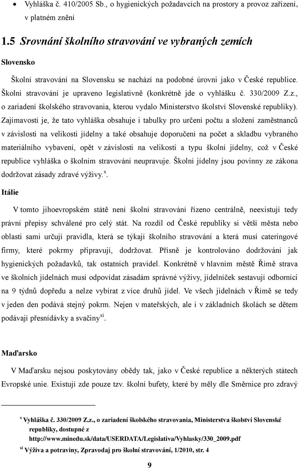 Školní stravování je upraveno legislativně (konkrétně jde o vyhlášku č. 330/2009 Z.z., o zariadení školského stravovania, kterou vydalo Ministerstvo školství Slovenské republiky).