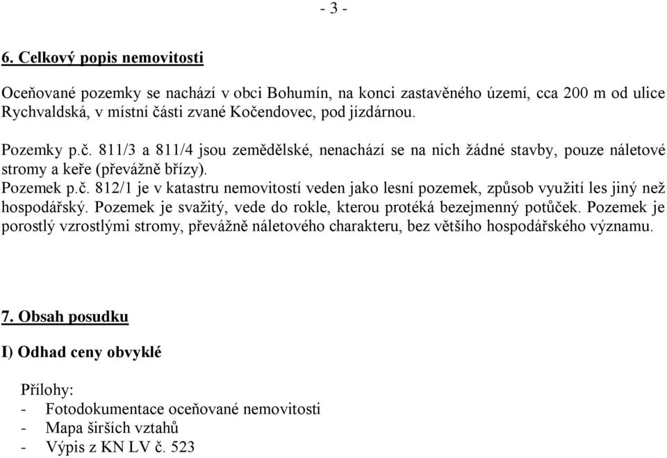 Pozemky p.č. 811/3 a 811/4 jsou zemědělské, nenachází se na nich žádné stavby, pouze náletové stromy a keře (převážně břízy). Pozemek p.č. 812/1 je v katastru nemovitostí veden jako lesní pozemek, způsob využití les jiný než hospodářský.