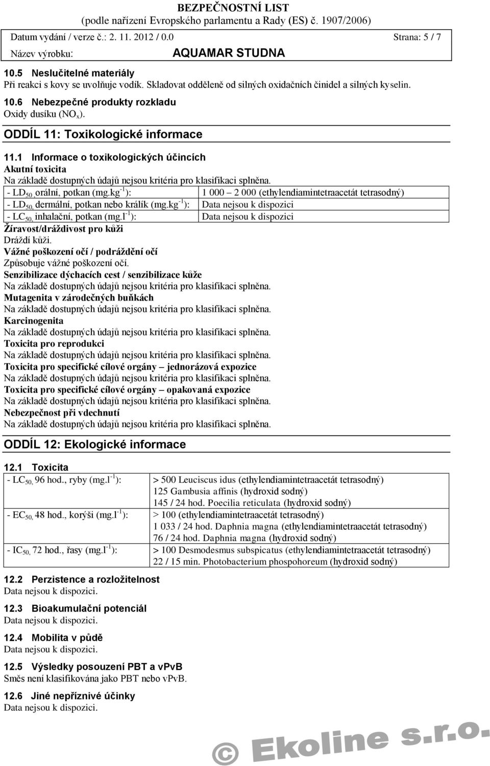 kg -1 ): 1 000 2 000 (ethylendiamintetraacetát tetrasodný) - LD 50, dermální, potkan nebo králík (mg.kg -1 ): - LC 50, inhalační, potkan (mg.l -1 ): Žíravost/dráždivost pro kůži Dráždí kůži.