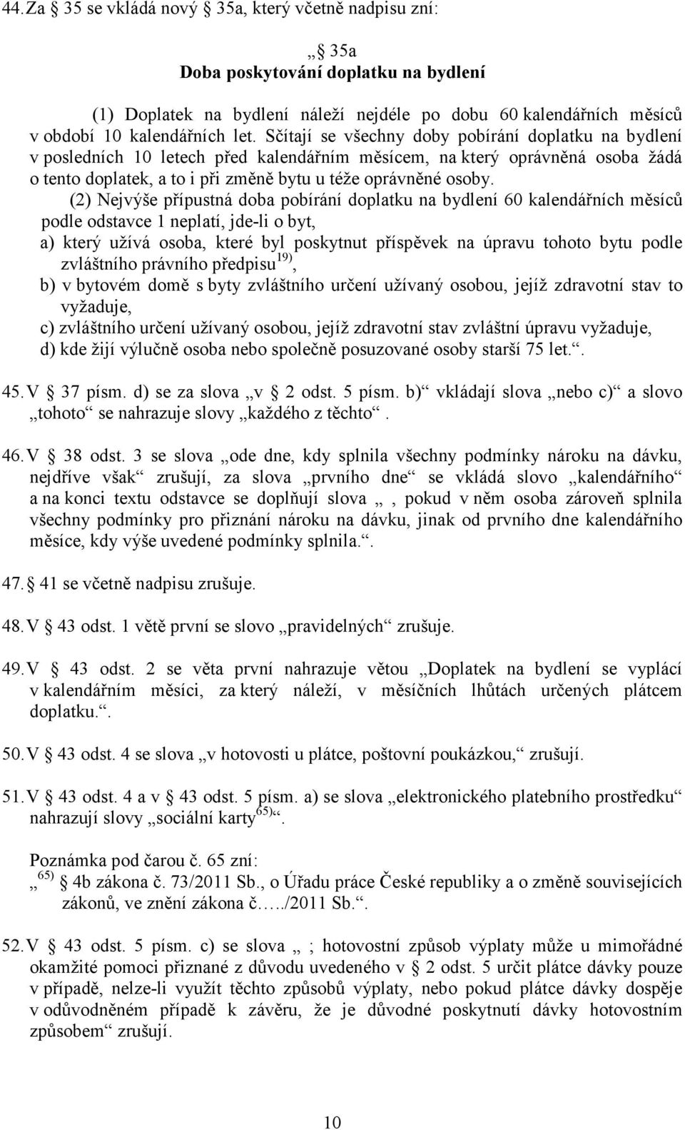 (2) Nejvýše přípustná doba pobírání doplatku na bydlení 60 kalendářních měsíců podle odstavce 1 neplatí, jde-li o byt, a) který užívá osoba, které byl poskytnut příspěvek na úpravu tohoto bytu podle