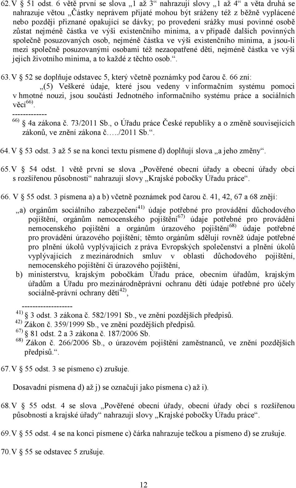 provedení srážky musí povinné osobě zůstat nejméně částka ve výši existenčního minima, a v případě dalších povinných společně posuzovaných osob, nejméně částka ve výši existenčního minima, a jsou-li