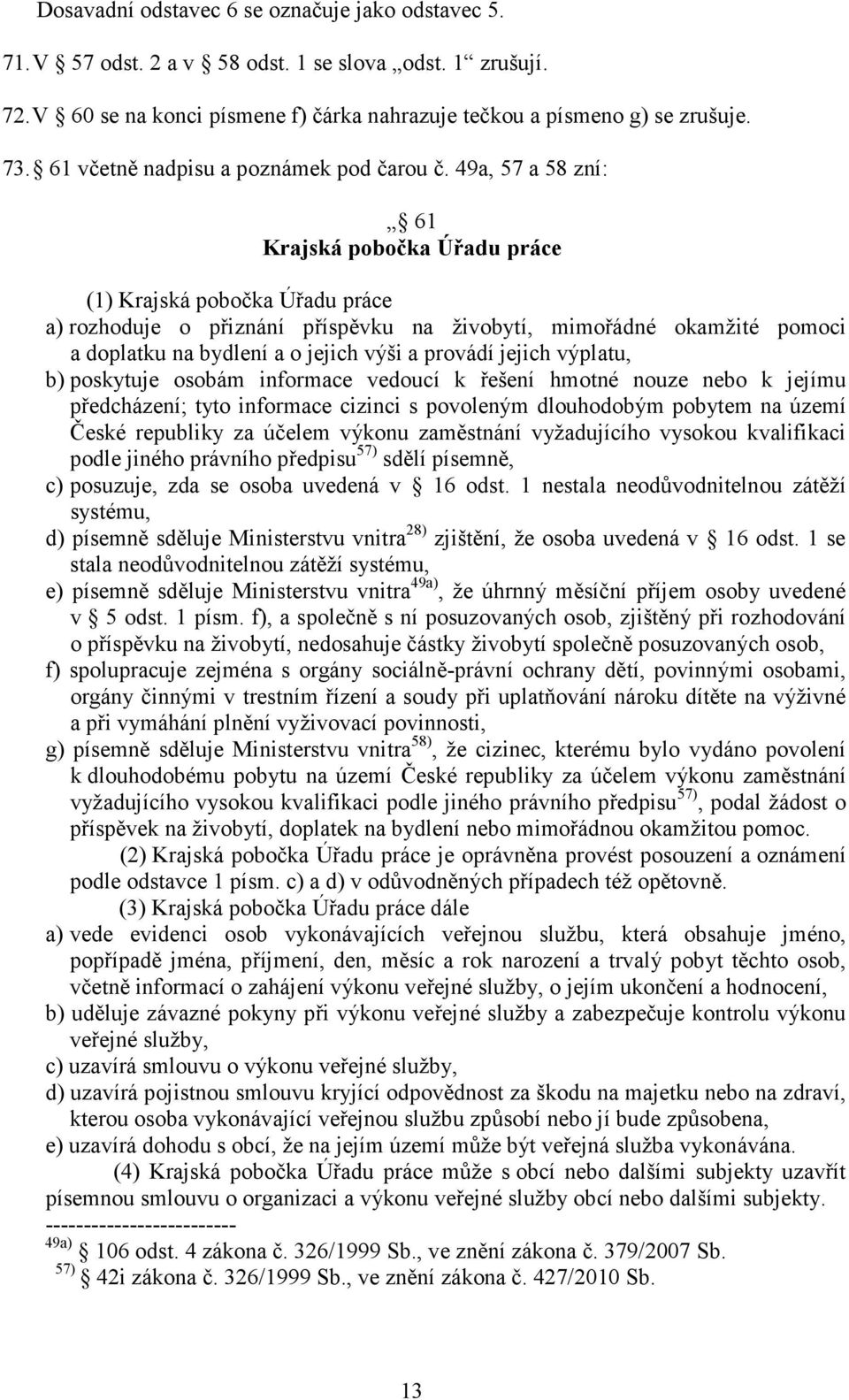 49a, 57 a 58 zní: 61 Krajská pobočka Úřadu práce (1) Krajská pobočka Úřadu práce a) rozhoduje o přiznání příspěvku na živobytí, mimořádné okamžité pomoci a doplatku na bydlení a o jejich výši a