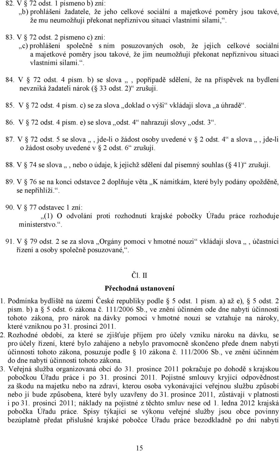 2 písmeno c) zní: c) prohlášení společně s ním posuzovaných osob, že jejich celkové sociální a majetkové poměry jsou takové, že jim neumožňují překonat nepříznivou situaci vlastními silami.. 84.