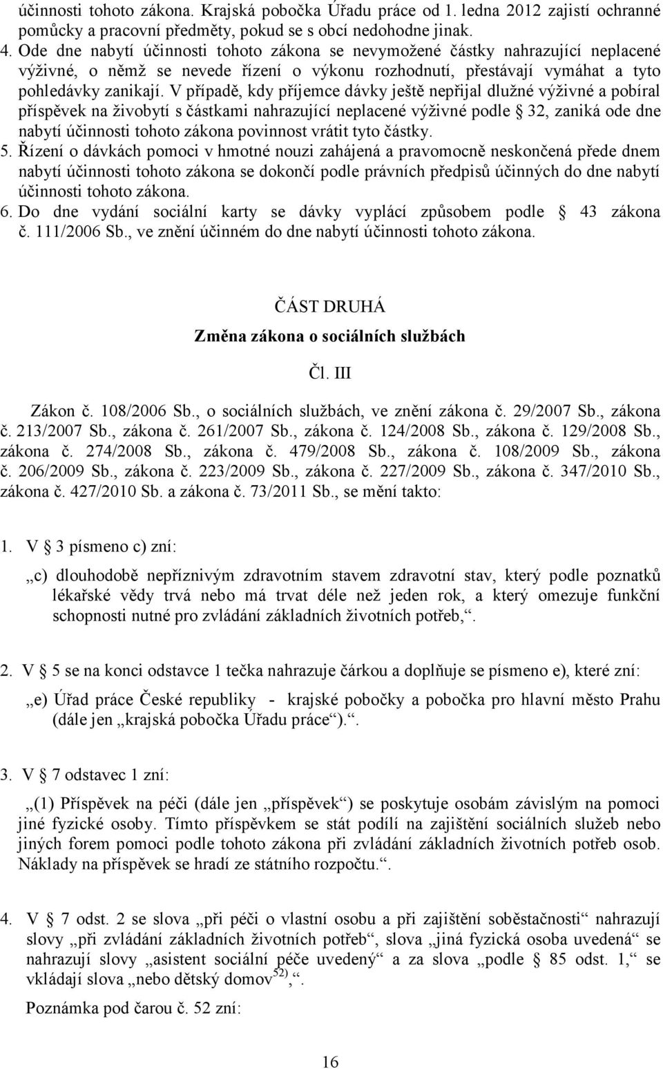 V případě, kdy příjemce dávky ještě nepřijal dlužné výživné a pobíral příspěvek na živobytí s částkami nahrazující neplacené výživné podle 32, zaniká ode dne nabytí účinnosti tohoto zákona povinnost