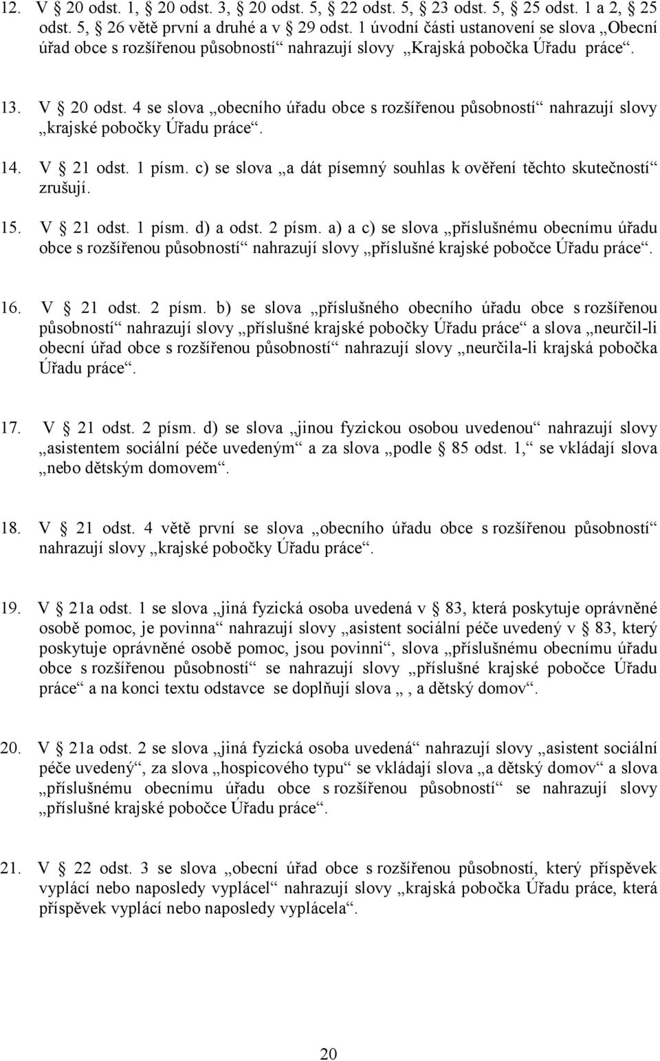 4 se slova obecního úřadu obce s rozšířenou působností nahrazují slovy krajské pobočky Úřadu práce. 14. V 21 odst. 1 písm. c) se slova a dát písemný souhlas k ověření těchto skutečností zrušují. 15.