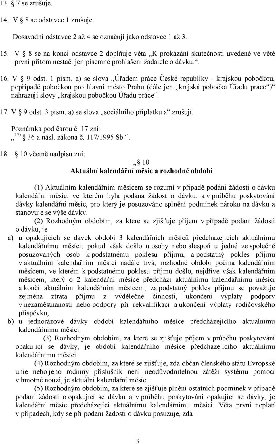 a) se slova Úřadem práce České republiky - krajskou pobočkou, popřípadě pobočkou pro hlavní město Prahu (dále jen krajská pobočka Úřadu práce ) nahrazují slovy krajskou pobočkou Úřadu práce. 17.