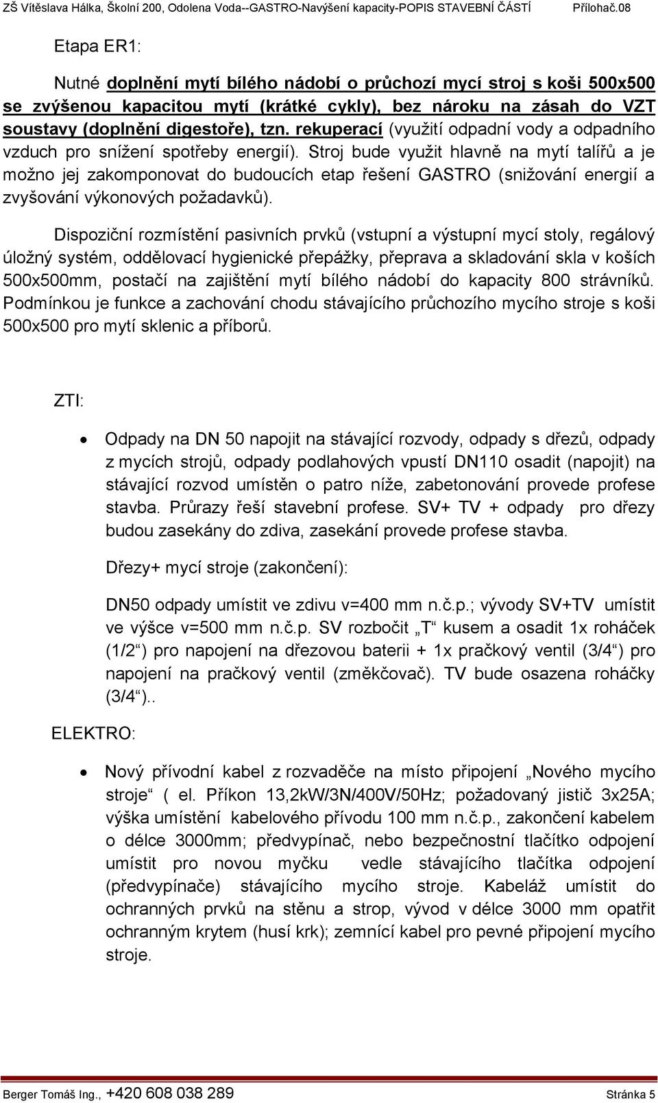 Stroj bude využit hlavně na mytí talířů a je možno jej zakomponovat do budoucích etap řešení GASTRO (snižování energií a zvyšování výkonových požadavků).