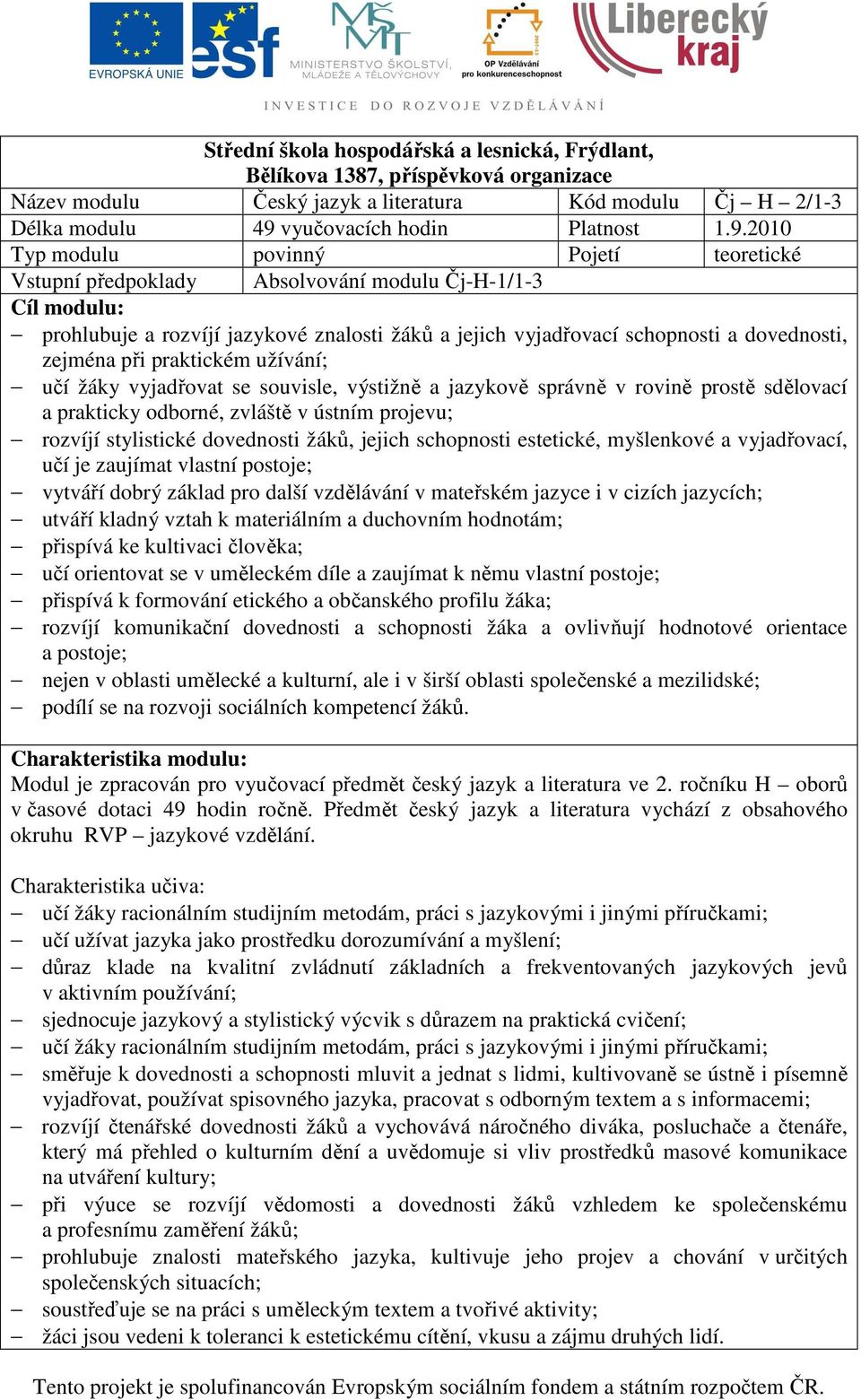 2010 Typ modulu povinný Pojetí teoretické Vstupní předpoklady Absolvování modulu Čj-H-1/1-3 Cíl modulu: prohlubuje a rozvíjí jazykové znalosti žáků a jejich vyjadřovací schopnosti a dovednosti,