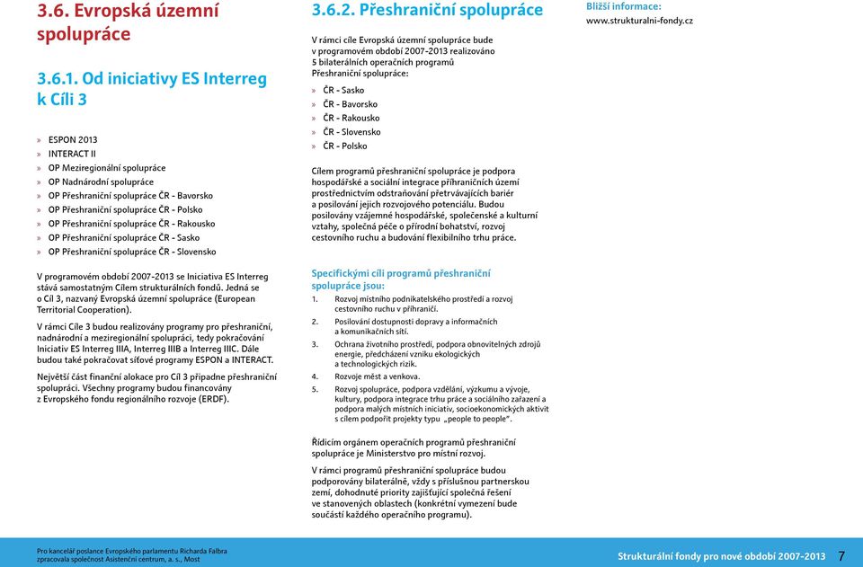 Přeshraniční spolupráce ČR - Rakousko OP Přeshraniční spolupráce ČR - Sasko OP Přeshraniční spolupráce ČR - Slovensko V programovém období 2007-2013 se Iniciativa ES Interreg stává samostatným Cílem