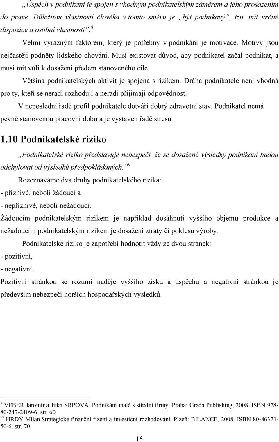 Musí existovat důvod, aby podnikatel začal podnikat, a musí mít vůli k dosaţení předem stanoveného cíle. Většina podnikatelských aktivit je spojena s rizikem.