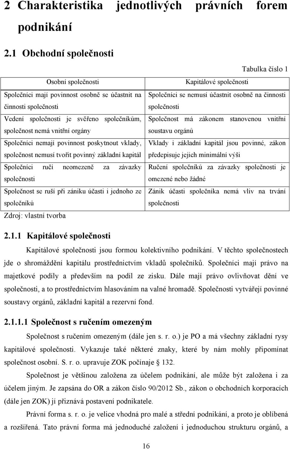 nemají povinnost poskytnout vklady, společnost nemusí tvořit povinný základní kapitál Společníci ručí neomezeně za závazky společnosti Společnost se ruší při zániku účasti i jednoho ze společníků