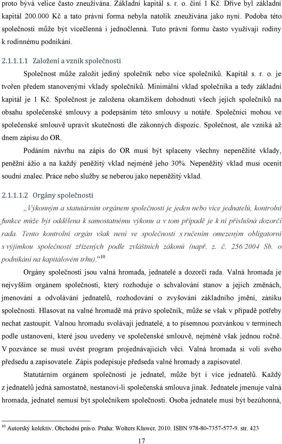 1.1.1 Založení a vznik společnosti Společnost můţe zaloţit jediný společník nebo více společníků. Kapitál s. r. o. je tvořen předem stanovenými vklady společníků.