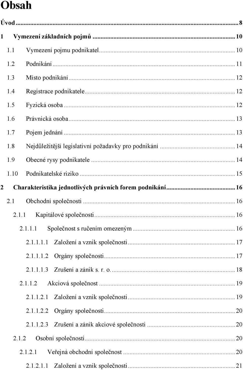 .. 15 2 Charakteristika jednotlivých právních forem podnikání... 16 2.1 Obchodní společnosti... 16 2.1.1 Kapitálové společnosti... 16 2.1.1.1 Společnost s ručením omezeným... 16 2.1.1.1.1 Zaloţení a vznik společnosti.