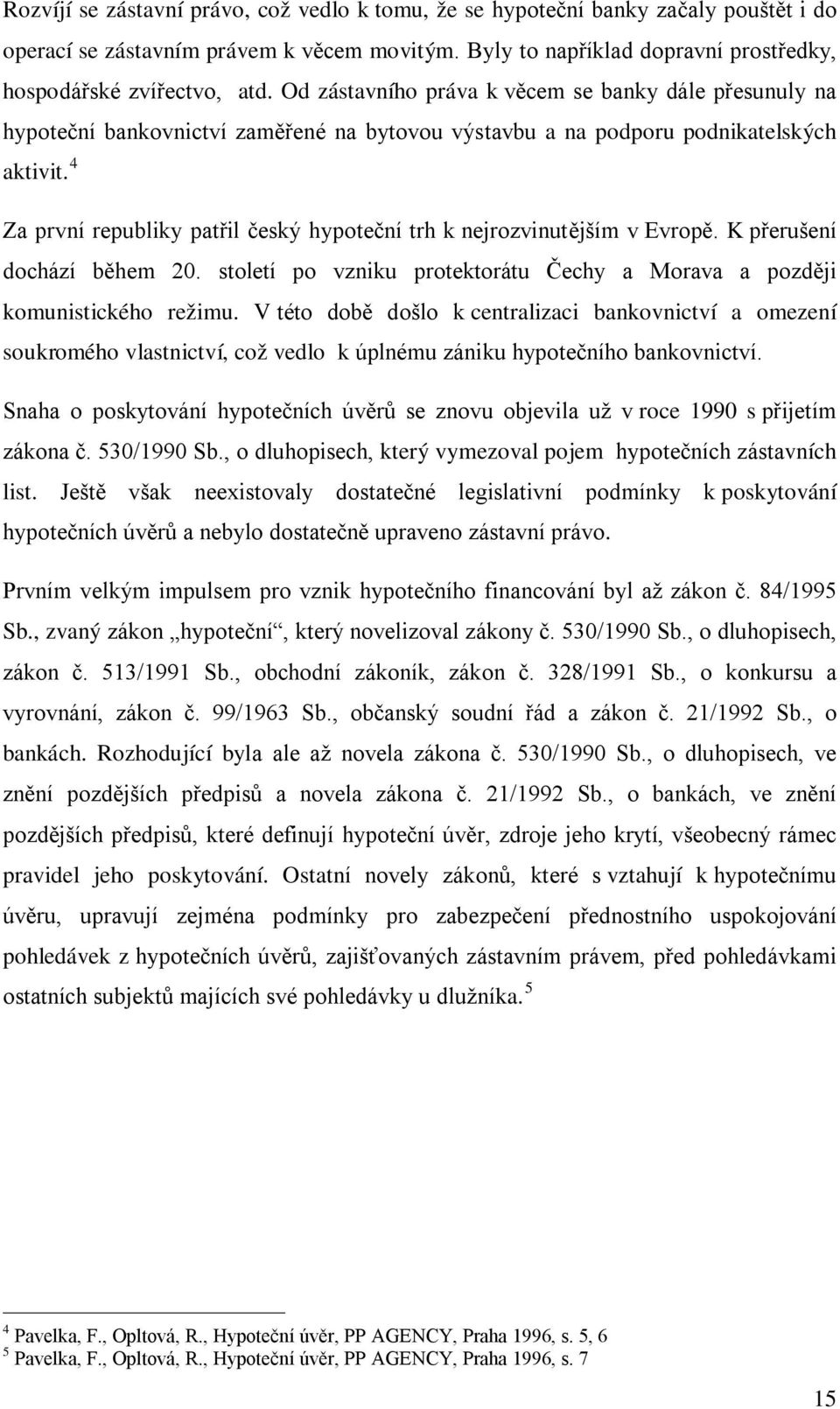 4 Za první republiky patřil český hypoteční trh k nejrozvinutějším v Evropě. K přerušení dochází během 20. století po vzniku protektorátu Čechy a Morava a později komunistického režimu.