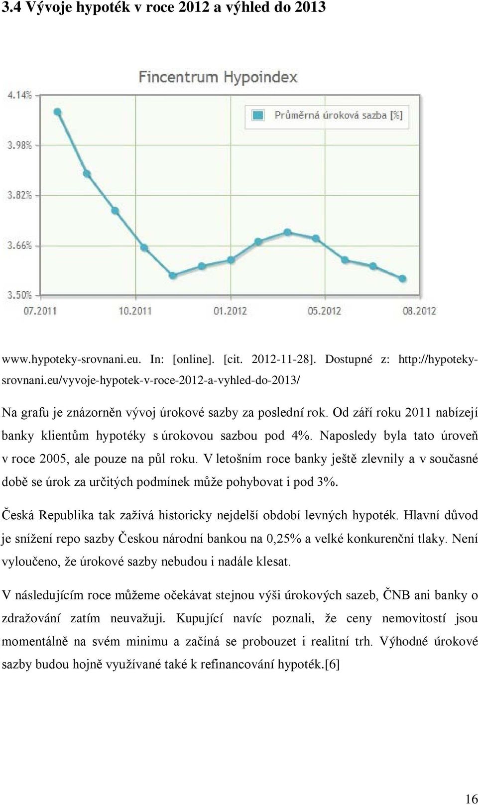 Naposledy byla tato úroveň v roce 2005, ale pouze na půl roku. V letošním roce banky ještě zlevnily a v současné době se úrok za určitých podmínek může pohybovat i pod 3%.