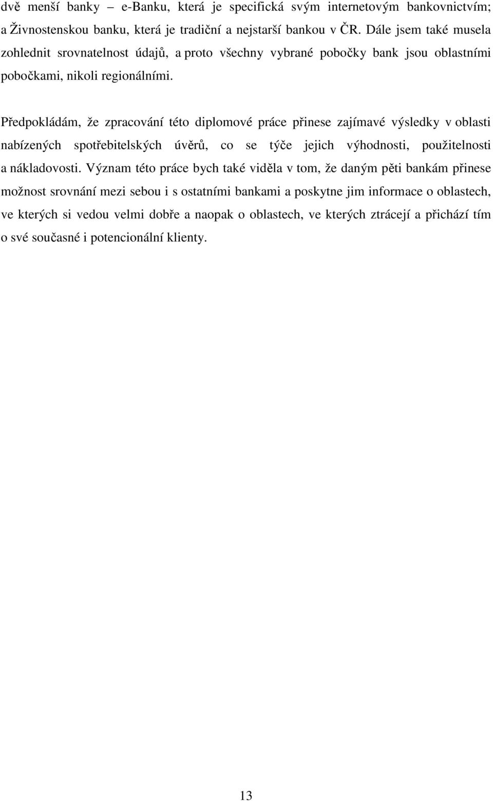 Předpokládám, že zpracování této diplomové práce přinese zajímavé výsledky v oblasti nabízených spotřebitelských úvěrů, co se týče jejich výhodnosti, použitelnosti a nákladovosti.