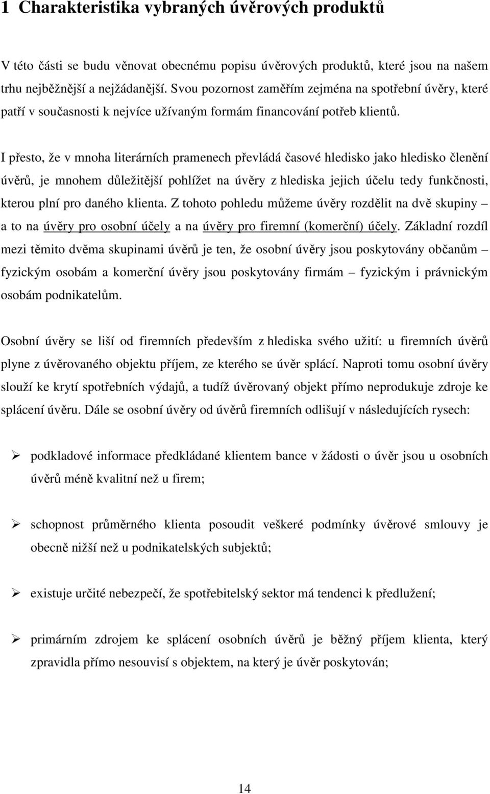 I přesto, že v mnoha literárních pramenech převládá časové hledisko jako hledisko členění úvěrů, je mnohem důležitější pohlížet na úvěry z hlediska jejich účelu tedy funkčnosti, kterou plní pro