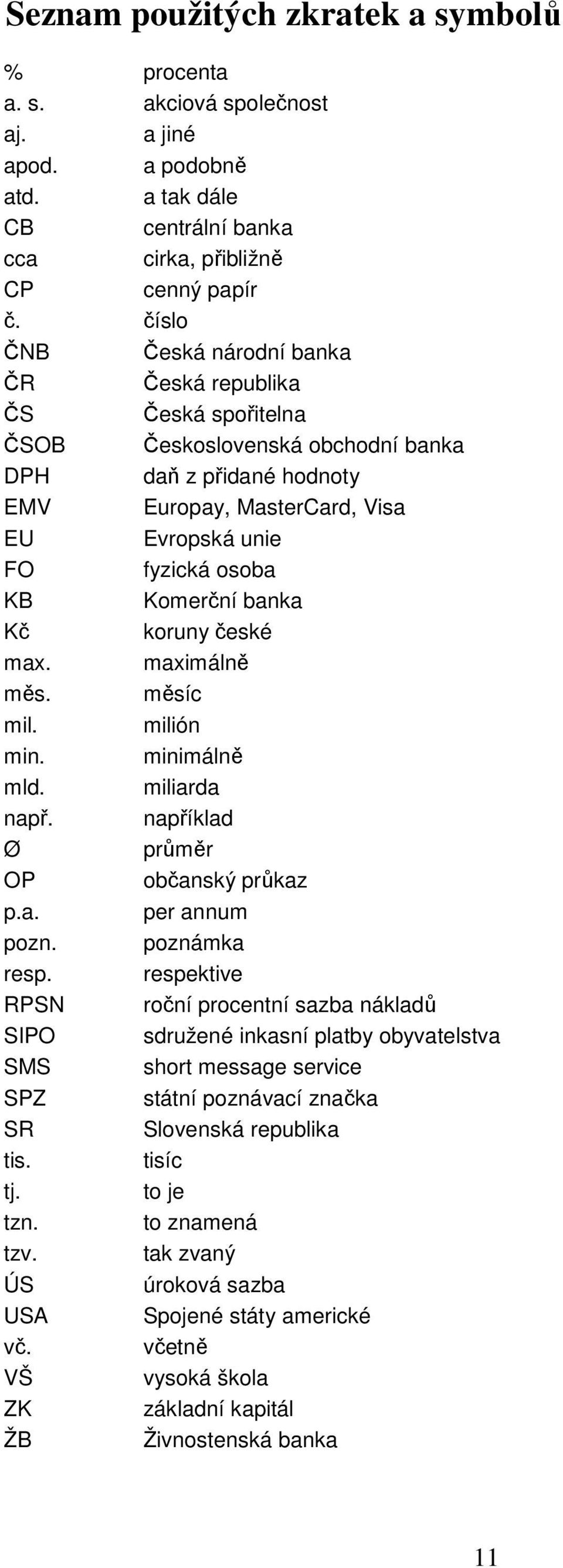 Komerční banka Kč koruny české max. maximálně měs. měsíc mil. milión min. minimálně mld. miliarda např. například Ø průměr OP občanský průkaz p.a. per annum pozn. poznámka resp.