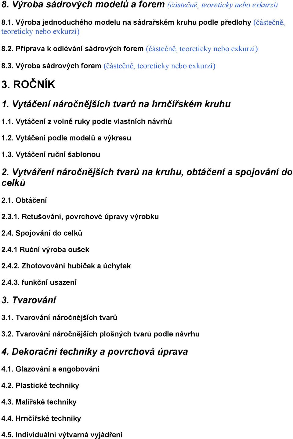 1. Vytáčení z volné ruky podle vlastních návrhů 1.2. Vytáčení podle modelů a výkresu 1.3. Vytáčení ruční šablonou 2. Vytváření náročnějších tvarů na kruhu, obtáčení a spojování do celků 2.1. Obtáčení 2.