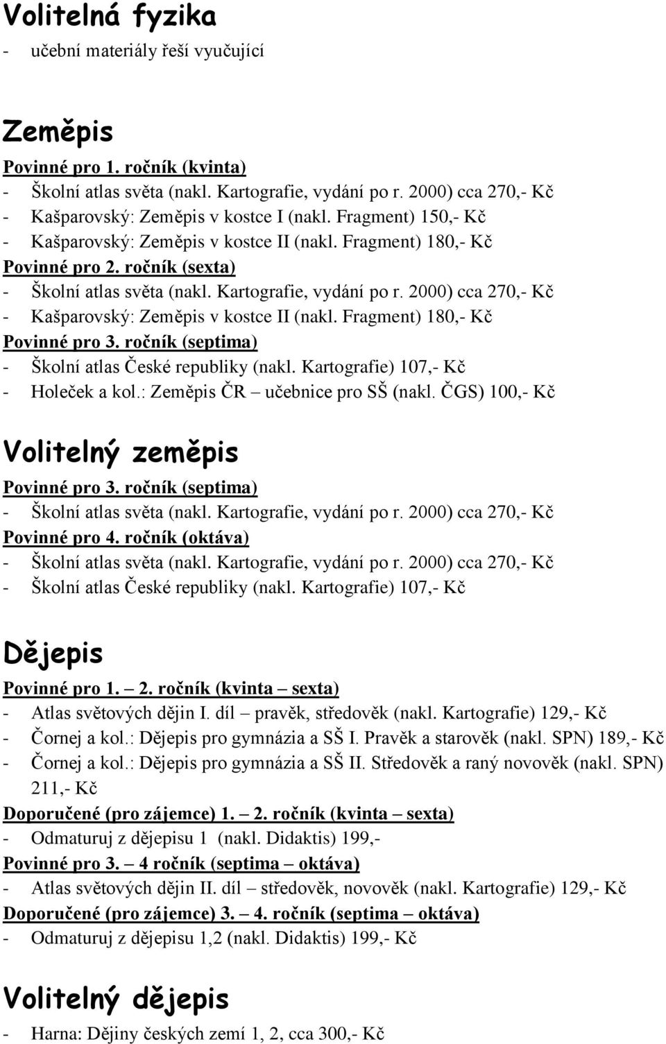 ČGS) 100,- Kč Volitelný zeměpis Povinné pro 4. ročník (oktáva) - Školní atlas České republiky (nakl. Kartografie) 107,- Kč Dějepis Povinné pro 1. 2. ročník (kvinta sexta) - Atlas světových dějin I.