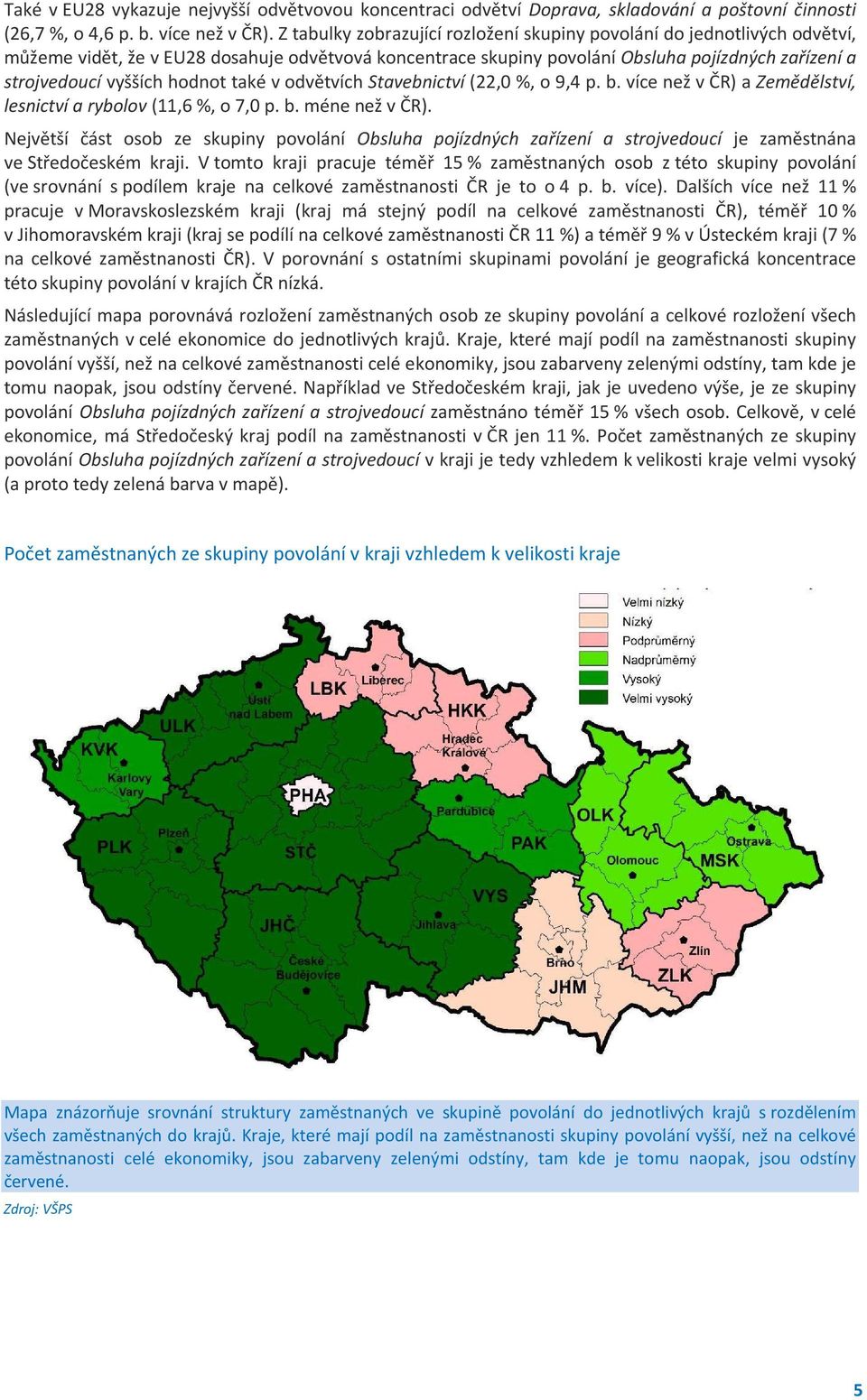 hodnot také v odvětvích Stavebnictví (22,0 %, o 9,4 p. b. více než v ČR) a Zemědělství, lesnictví a rybolov (11,6 %, o 7,0 p. b. méne než v ČR).