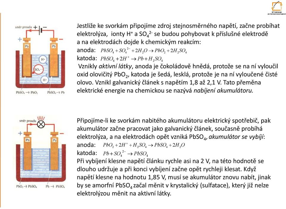 na ní vyloučené čisté olovo. Vznikl galvanický článek s napětím 1,8 až 2,1 V. Tato přeměna elektrické energie na chemickou se nazývá nabíjení akumulátoru.