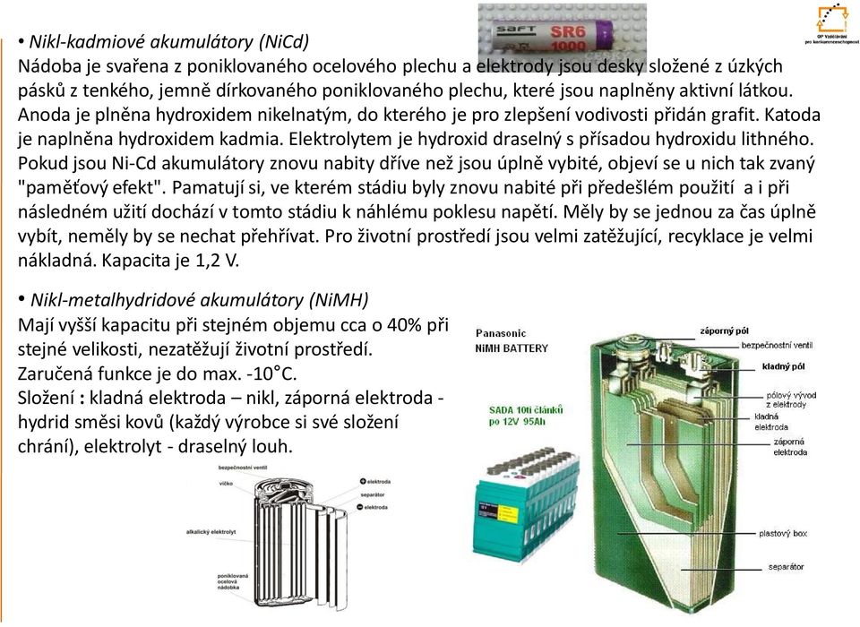 Elektrolytem je hydroxid draselný s přísadou hydroxidu lithného. Pokud jsou Ni-Cd akumulátory znovu nabity dříve než jsou úplně vybité, objeví se u nich tak zvaný "paměťový efekt".