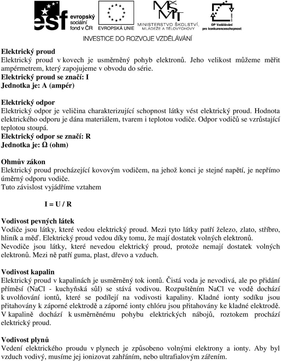 Hodnota elektrického odporu je dána materiálem, tvarem i teplotou vodiče. Odpor vodičů se vzrůstající teplotou stoupá.