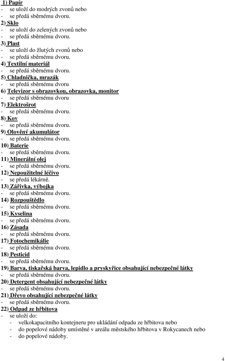 13) Zářivka, výbojka 14) Rozpouštědlo 15) Kyselina 16) Zásada 17) Fotochemikálie 18) Pesticid 19) Barva, tiskařská barva, lepidlo a pryskyřice obsahující nebezpečné látky 20) Detergent obsahující