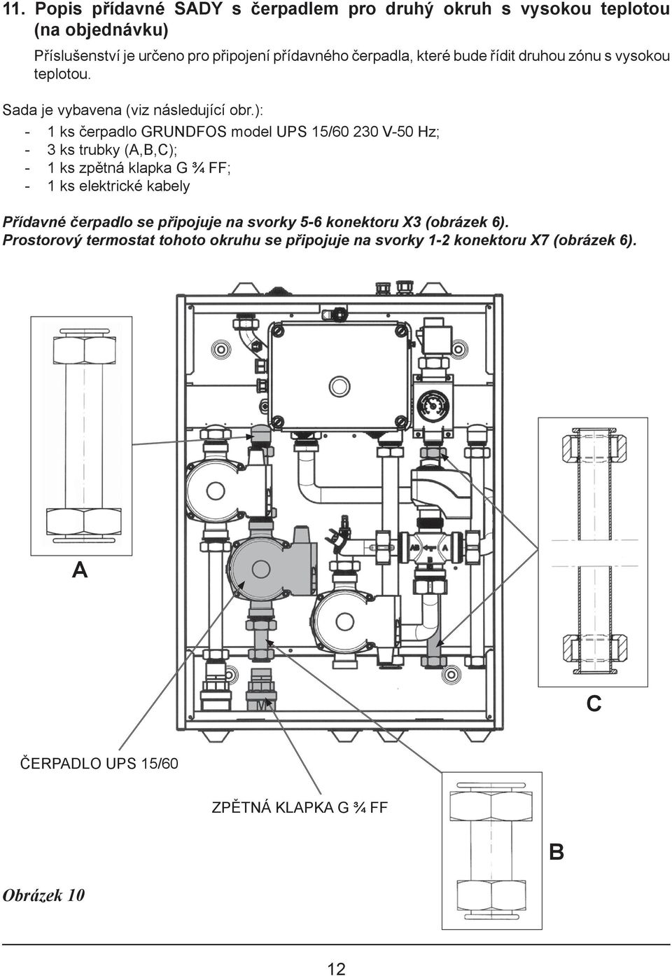 ): - 1 ks čerpadlo GRUNDFOS model UPS 15/60 230 V-50 Hz; - 3 ks trubky (A,B,C); - 1 ks zpětná klapka G ¾ FF; - 1 ks elektrické kabely Přídavné