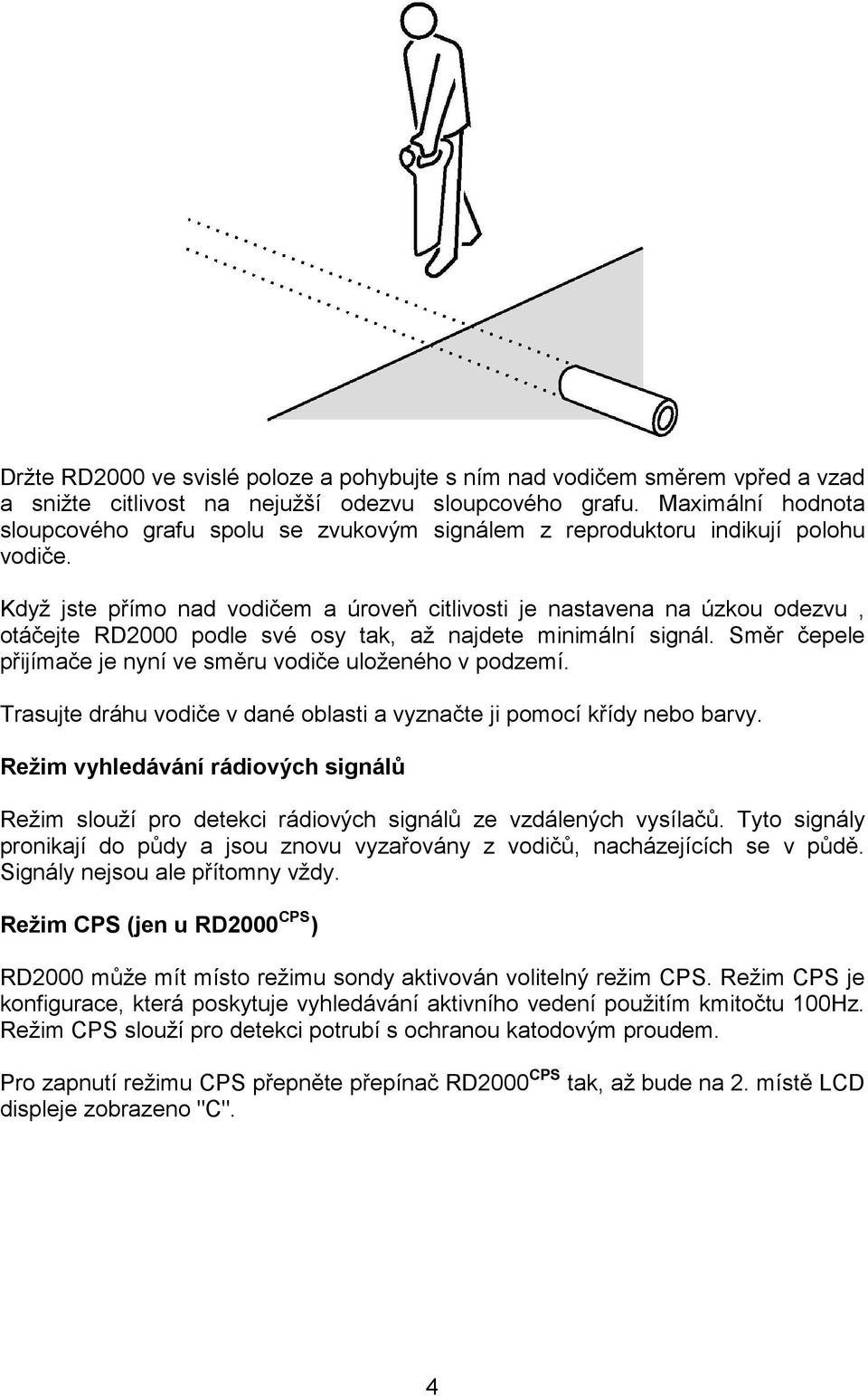 Když jste přímo nad vodičem a úroveň citlivosti je nastavena na úzkou odezvu, otáčejte RD2000 podle své osy tak, až najdete minimální signál.