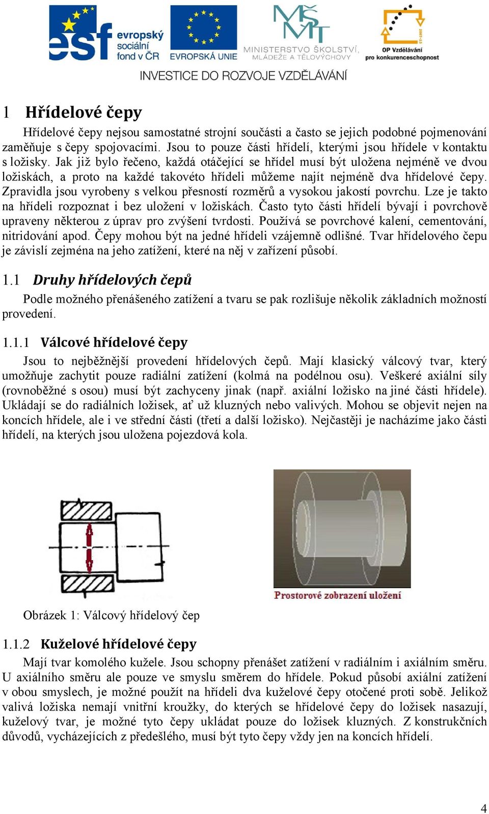 Jak již bylo řečeno, každá otáčející se hřídel musí být uložena nejméně ve dvou ložiskách, a proto na každé takovéto hřídeli můžeme najít nejméně dva hřídelové čepy.