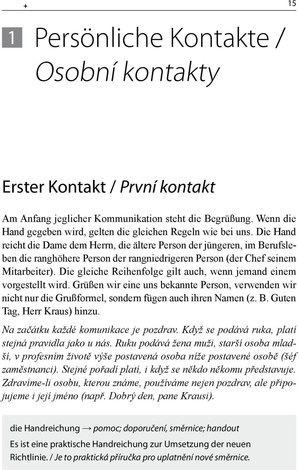 Die gleiche Reihenfolge gilt auch, wenn jemand einem vorgestellt wird. Grüßen wir eine uns bekannte Person, verwenden wir nicht nur die Grußformel, sondern fügen auch ihren Namen (z. B.