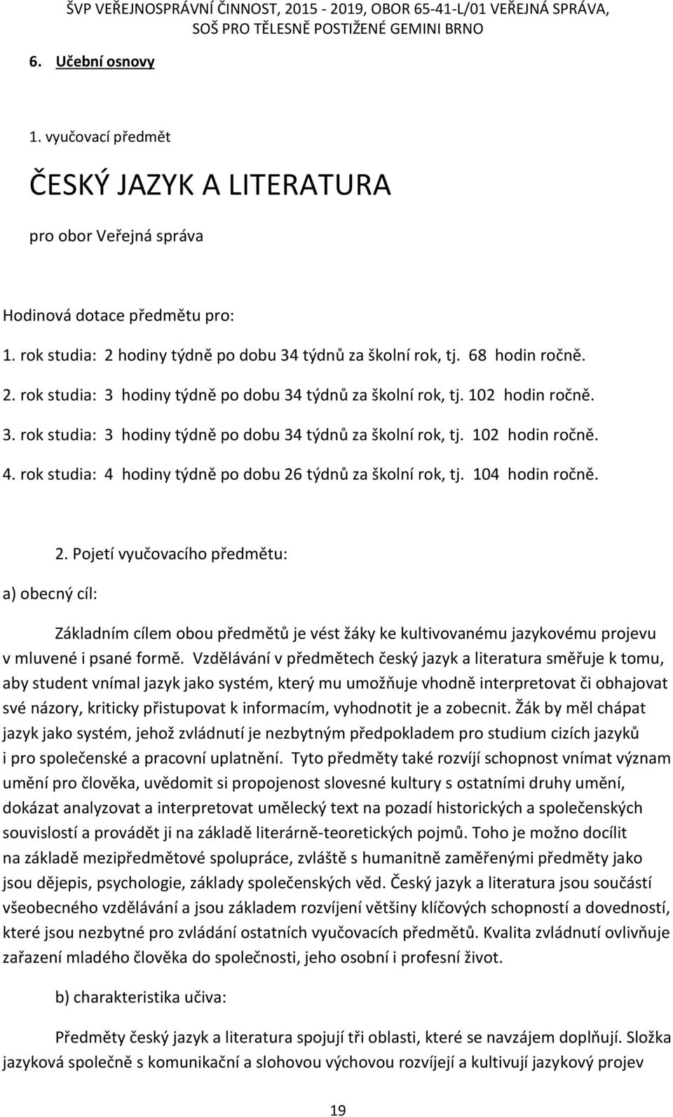 rok studia: 4 hodiny týdně po dobu 26 týdnů za školní rok, tj. 104 hodin ročně. a) obecný cíl: 2.