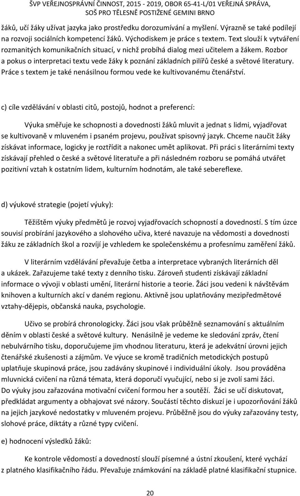 Rozbor a pokus o interpretaci textu vede žáky k poznání základních pilířů české a světové literatury. Práce s textem je také nenásilnou formou vede ke kultivovanému čtenářství.