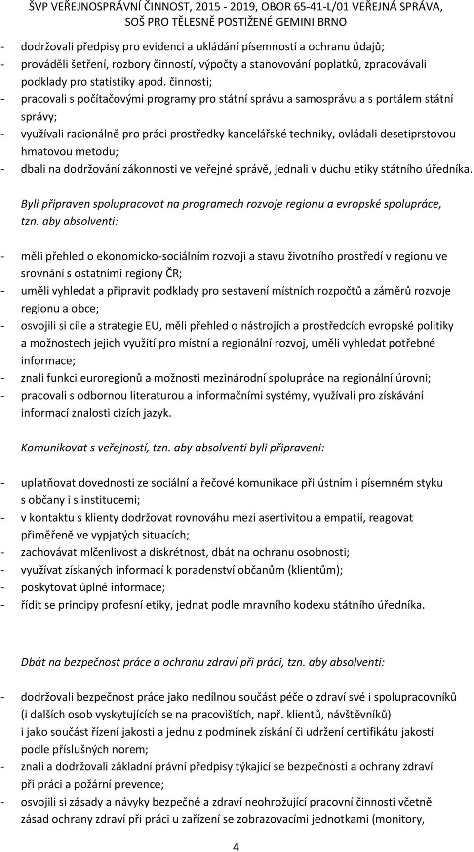 hmatovou metodu; - dbali na dodržování zákonnosti ve veřejné správě, jednali v duchu etiky státního úředníka. Byli připraven spolupracovat na programech rozvoje regionu a evropské spolupráce, tzn.