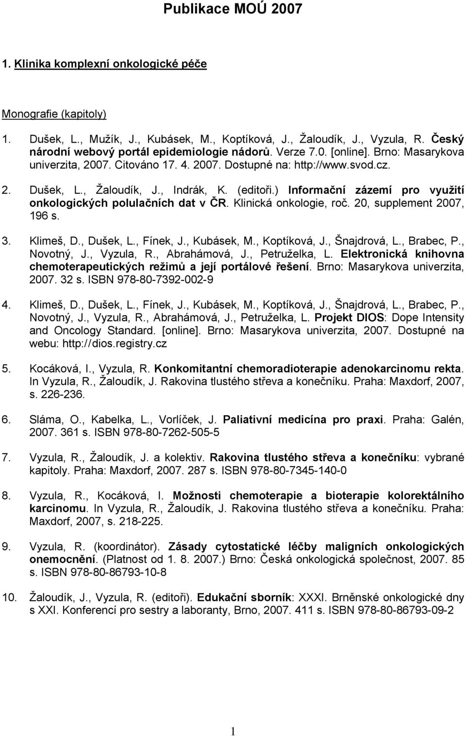 (editoři.) Informační zázemí pro využití onkologických polulačních dat v ČR. Klinická onkologie, roč. 20, supplement 2007, 196 s. 3. Klimeš, D., Dušek, L., Fínek, J., Kubásek, M., Koptíková, J.
