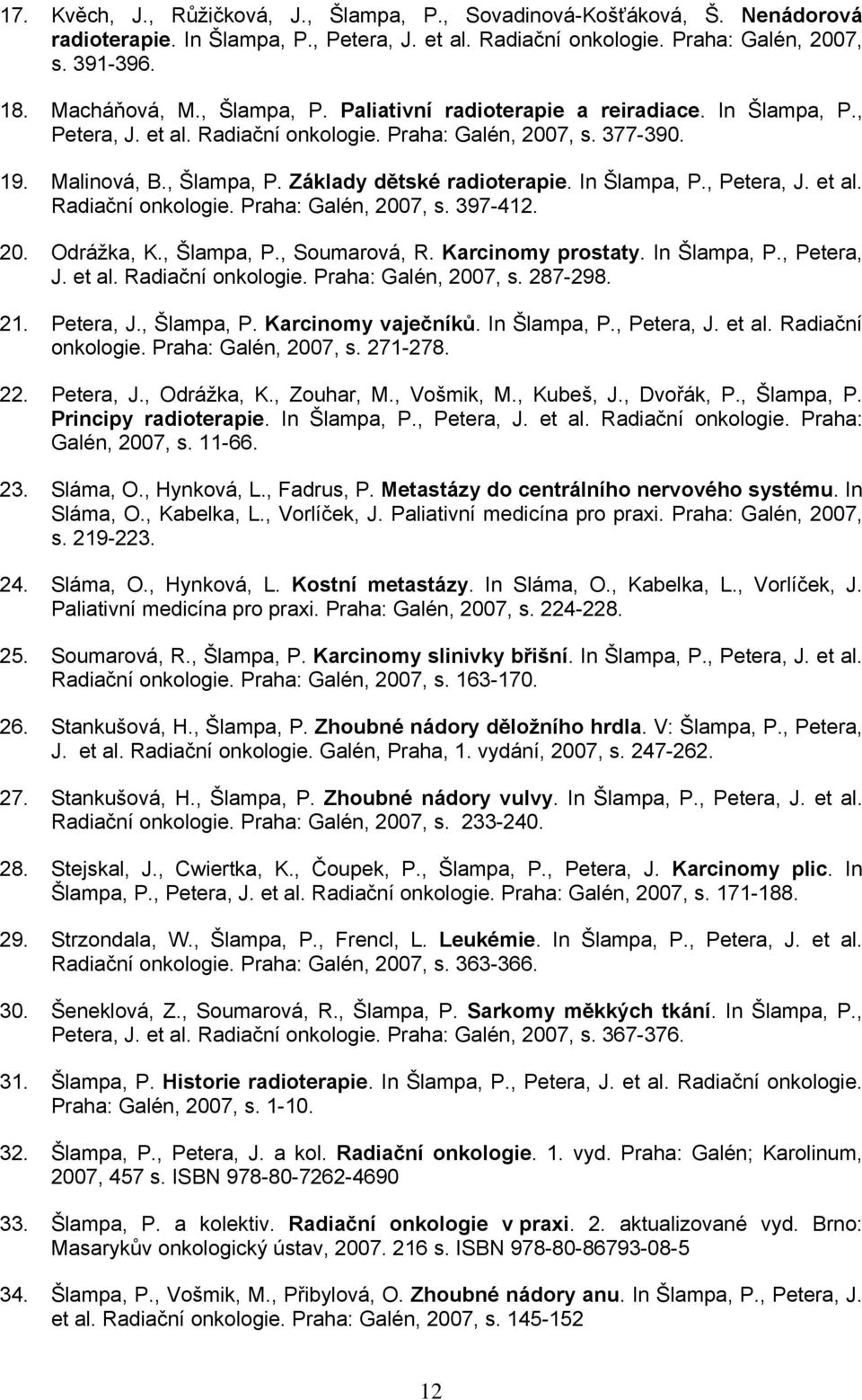 In Šlampa, P., Petera, J. et al. Radiační onkologie. Praha: Galén, 2007, s. 397-412. 20. Odrážka, K., Šlampa, P., Soumarová, R. Karcinomy prostaty. In Šlampa, P., Petera, J. et al. Radiační onkologie. Praha: Galén, 2007, s. 287-298.