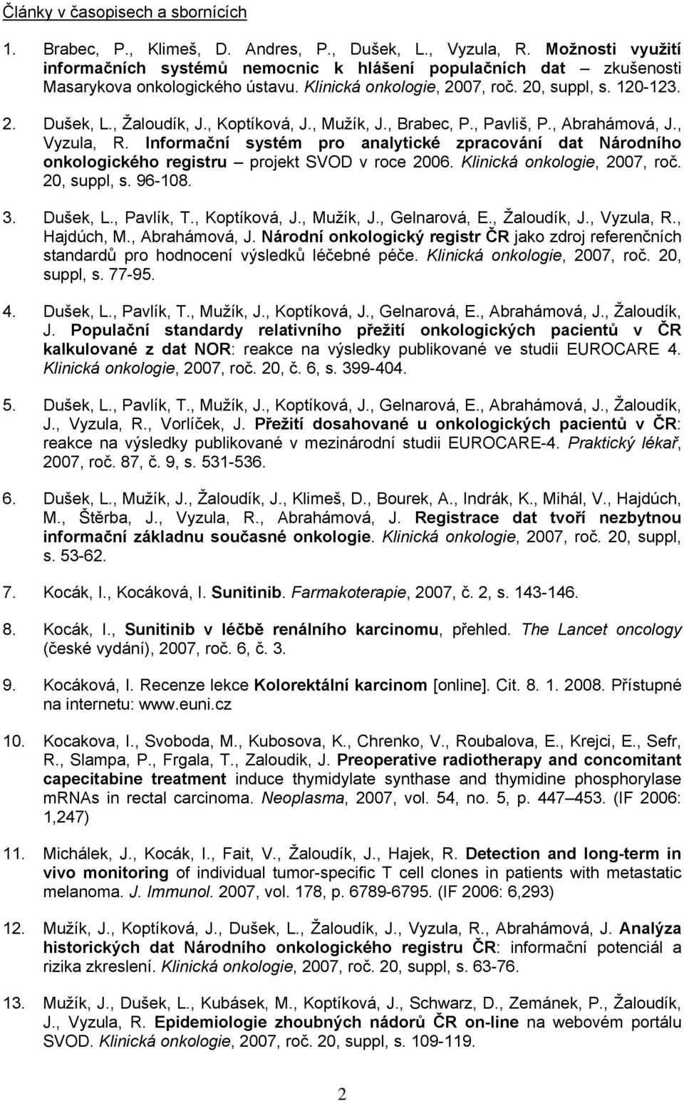 , Koptíková, J., Mužík, J., Brabec, P., Pavliš, P., Abrahámová, J., Vyzula, R. Informační systém pro analytické zpracování dat Národního onkologického registru projekt SVOD v roce 2006.