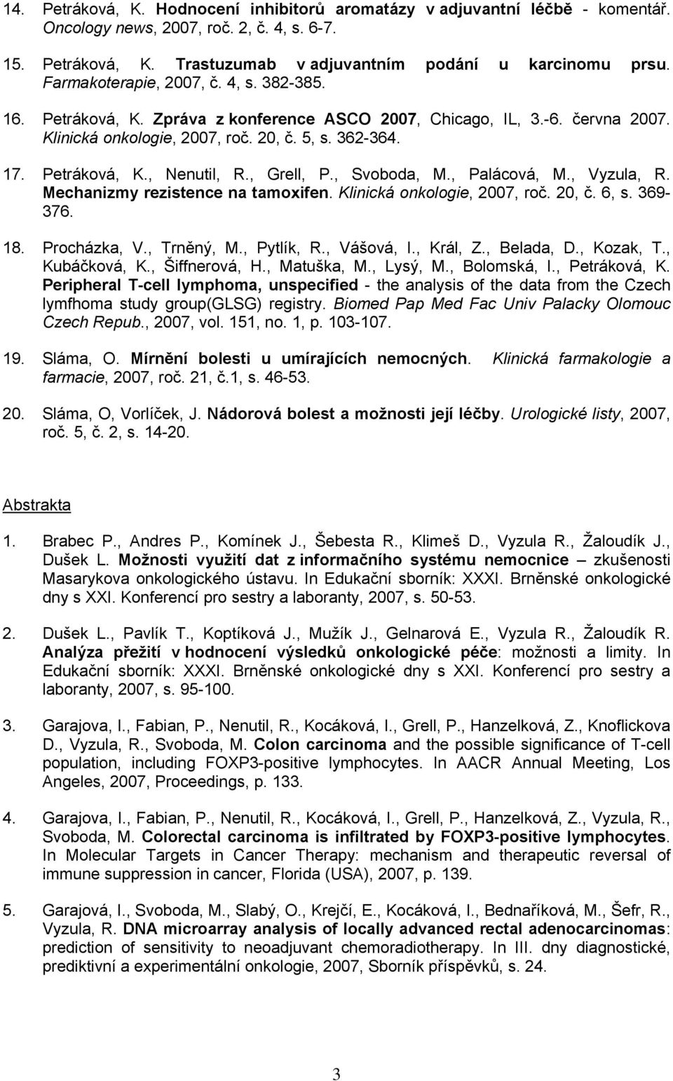 , Grell, P., Svoboda, M., Palácová, M., Vyzula, R. Mechanizmy rezistence na tamoxifen. Klinická onkologie, 2007, roč. 20, č. 6, s. 369-376. 18. Procházka, V., Trněný, M., Pytlík, R., Vášová, I.